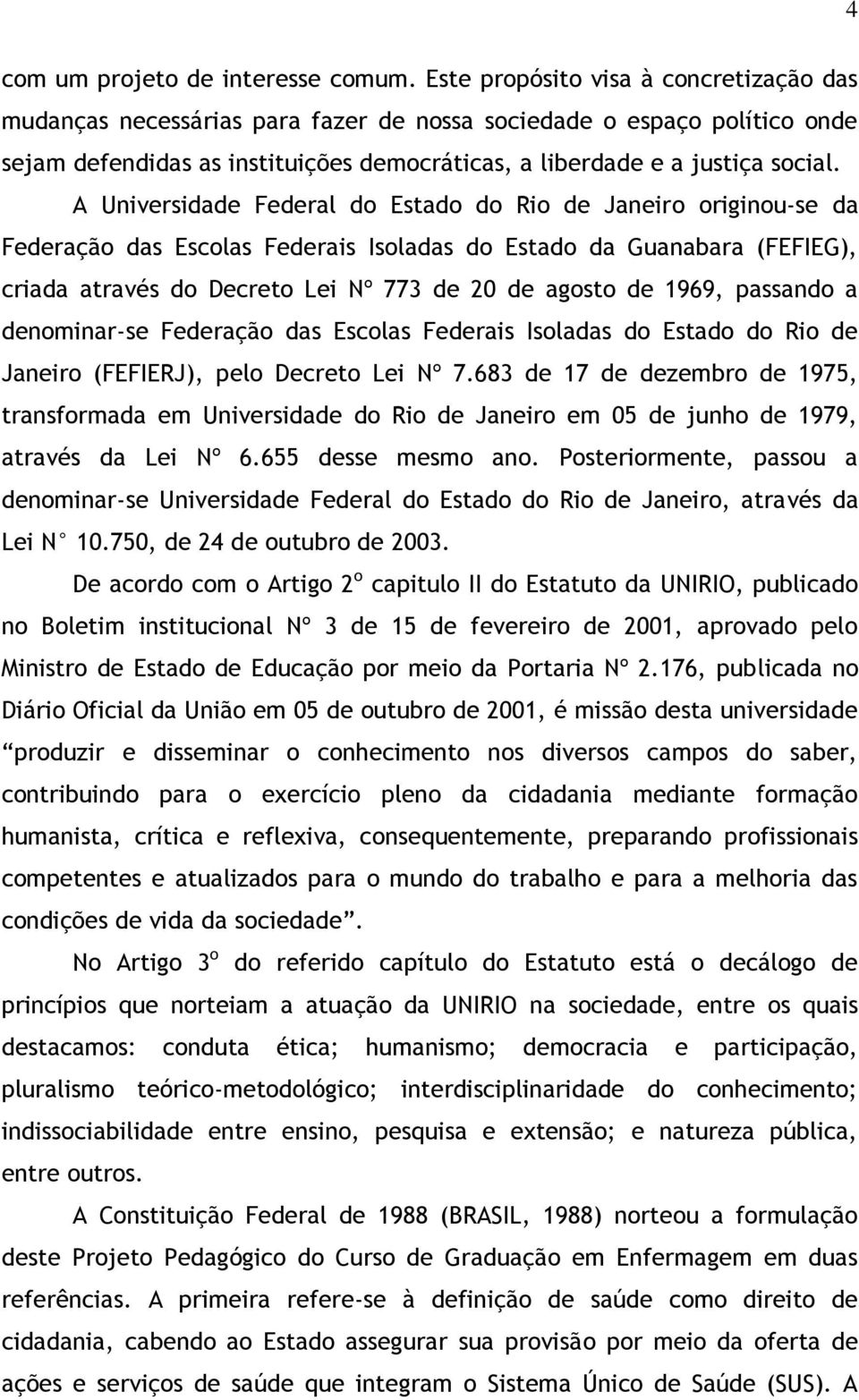 A Universidade Federal do Estado do Rio de Janeiro originou-se da Federação das Escolas Federais Isoladas do Estado da Guanabara (FEFIEG), criada através do Decreto Lei Nº 773 de 20 de agosto de