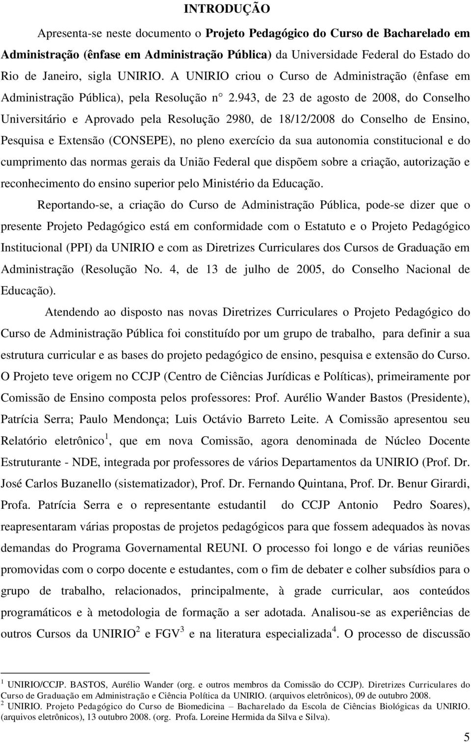 943, de 23 de agosto de 2008, do Conselho Universitário e Aprovado pela Resolução 2980, de 18/12/2008 do Conselho de Ensino, Pesquisa e Extensão (CONSEPE), no pleno exercício da sua autonomia