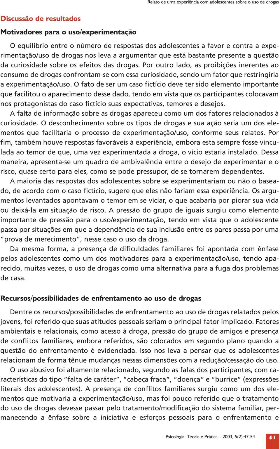 Por outro lado, as proibições inerentes ao consumo de drogas confrontam-se com essa curiosidade, sendo um fator que restringiria a experimentação/uso.