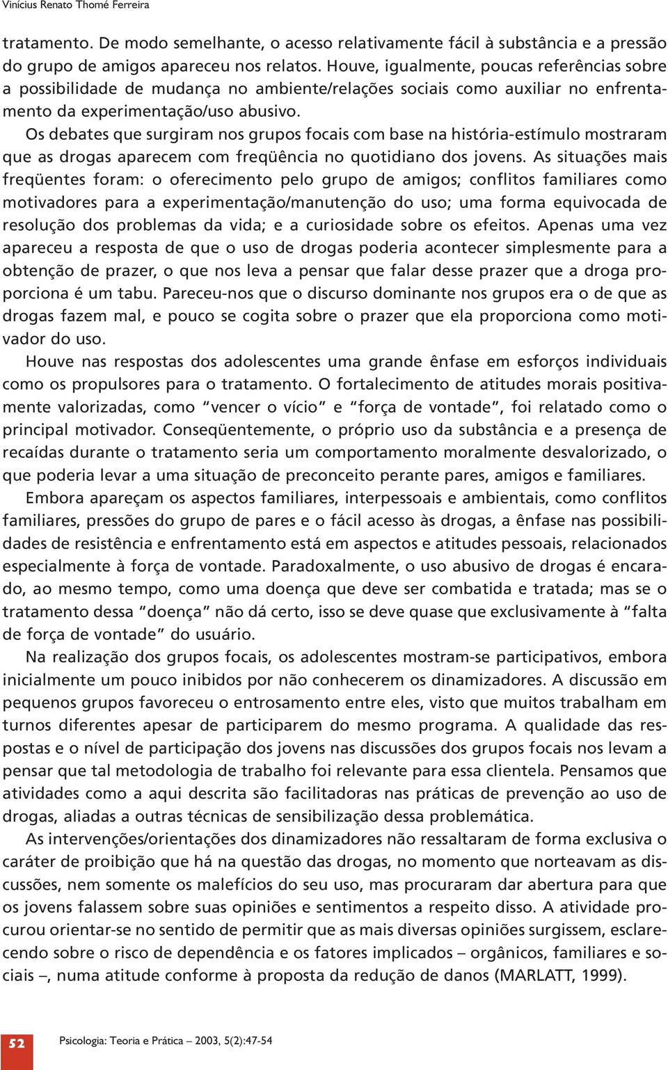 Os debates que surgiram nos grupos focais com base na história-estímulo mostraram que as drogas aparecem com freqüência no quotidiano dos jovens.