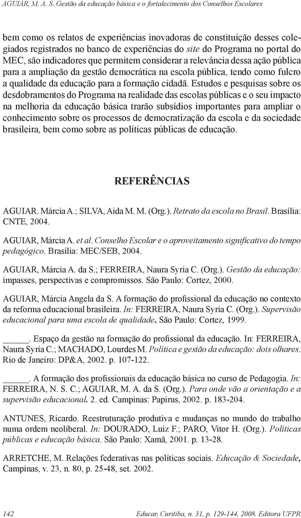 Estudos e pesquisas sobre os desdobramentos do Programa na realidade das escolas públicas e o seu impacto na melhoria da educação básica trarão subsídios importantes para ampliar o conhecimento sobre