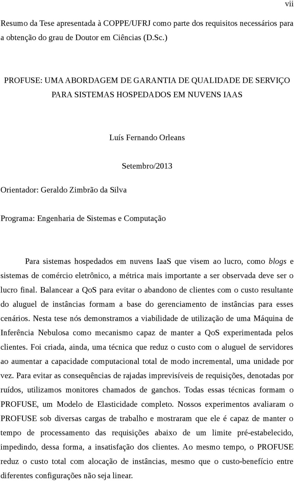 de Sistemas e Computação Para sistemas hospedados em nuvens IaaS que visem ao lucro, como blogs e sistemas de comércio eletrônico, a métrica mais importante a ser observada deve ser o lucro final.