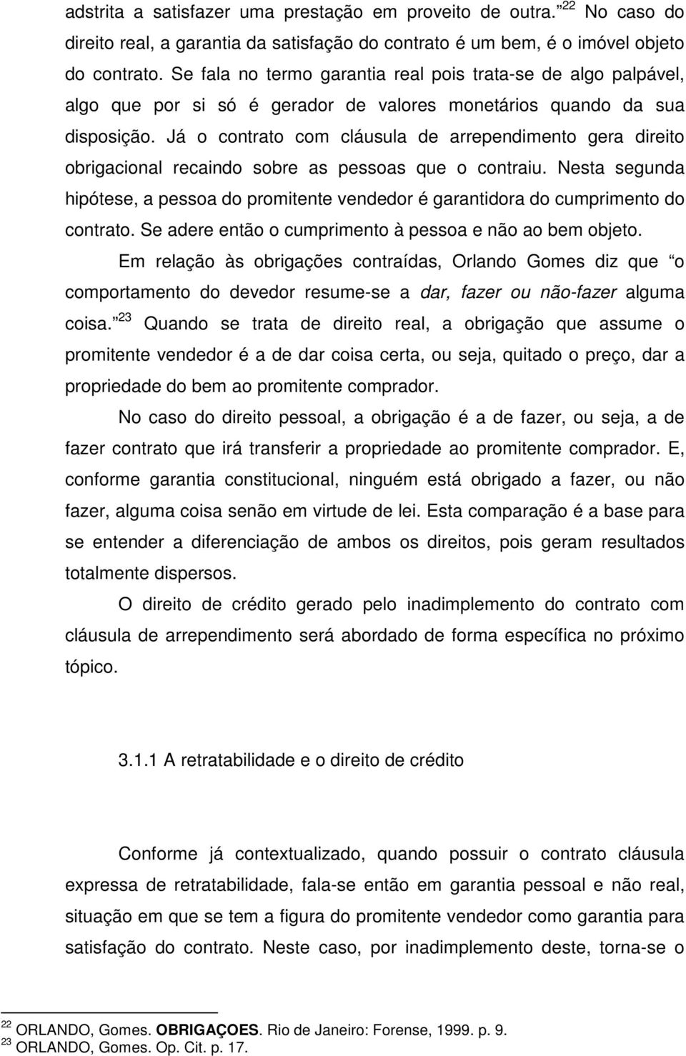 Já o contrato com cláusula de arrependimento gera direito obrigacional recaindo sobre as pessoas que o contraiu.