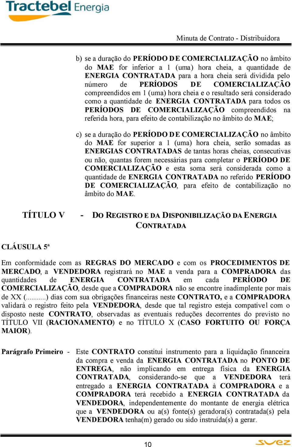 para efeito de contabilização no âmbito do MAE; c) se a duração do PERÍODO DE COMERCIALIZAÇÃO no âmbito do MAE for superior a 1 (uma) hora cheia, serão somadas as ENERGIAS CONTRATADAS de tantas horas