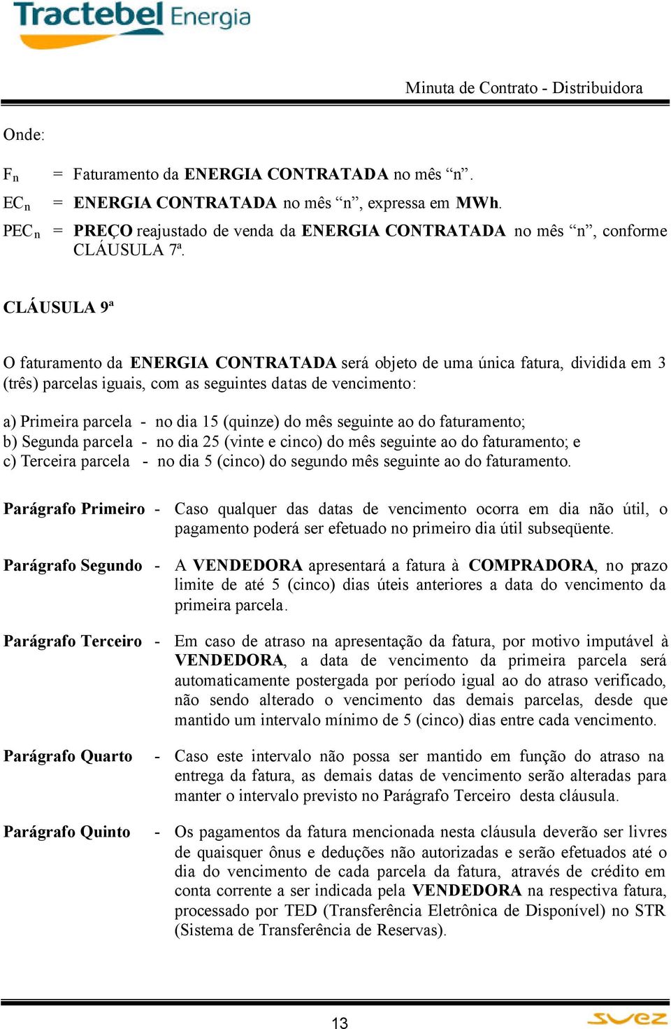 do mês seguinte ao do faturamento; b) Segunda parcela - no dia 25 (vinte e cinco) do mês seguinte ao do faturamento; e c) Terceira parcela - no dia 5 (cinco) do segundo mês seguinte ao do faturamento.