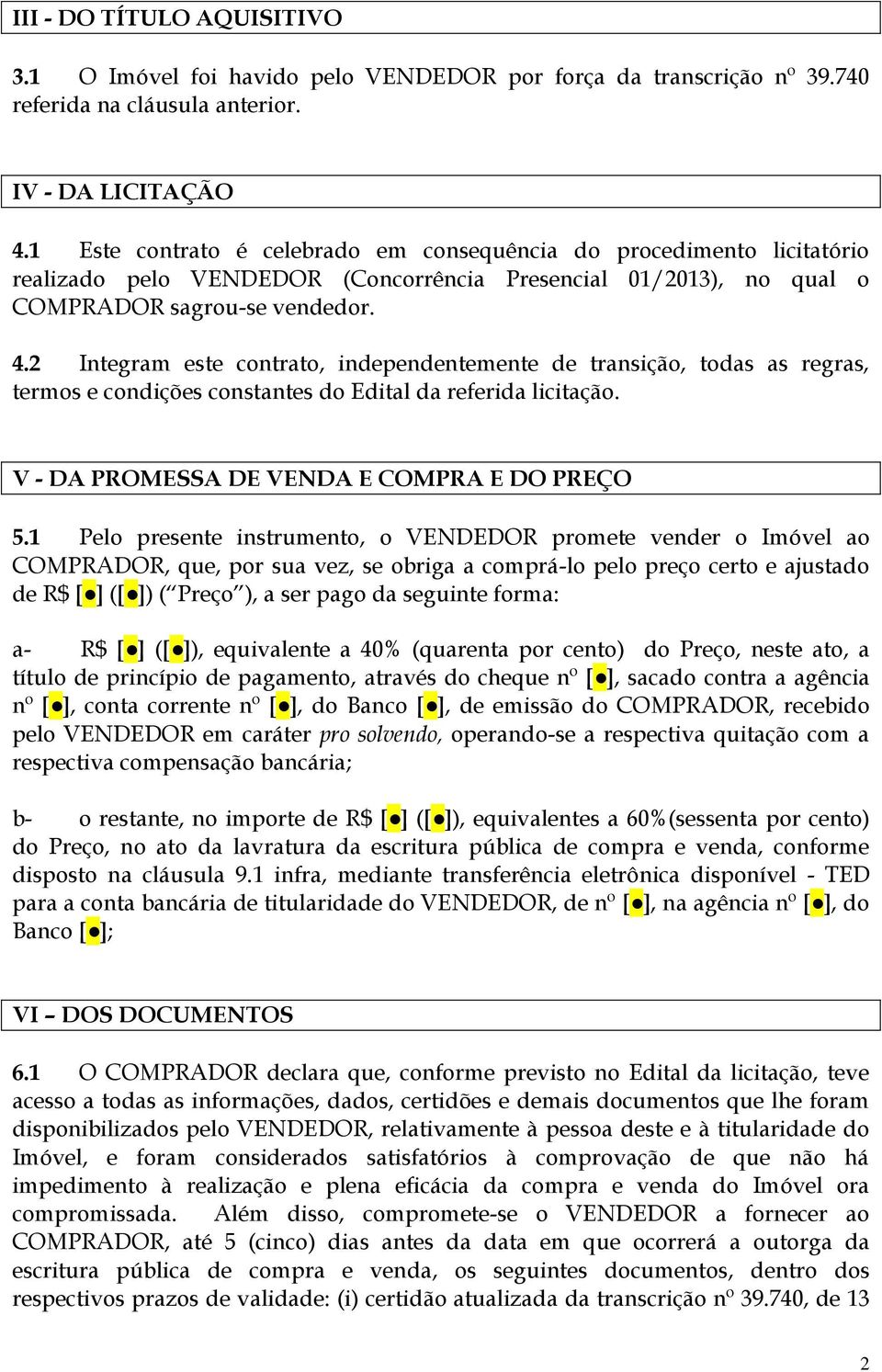 2 Integram este contrato, independentemente de transição, todas as regras, termos e condições constantes do Edital da referida licitação. V - DA PROMESSA DE VENDA E COMPRA E DO PREÇO 5.