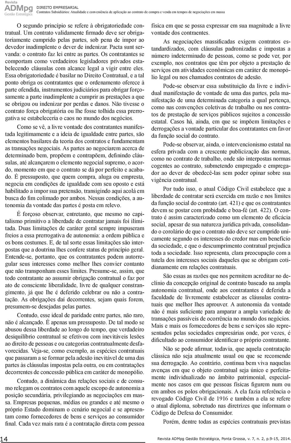 Pacta sunt servanda: o contrato faz lei entre as partes. Os contratantes se comportam como verdadeiros legisladores privados estabelecendo cláusulas com alcance legal a vigir entre eles.