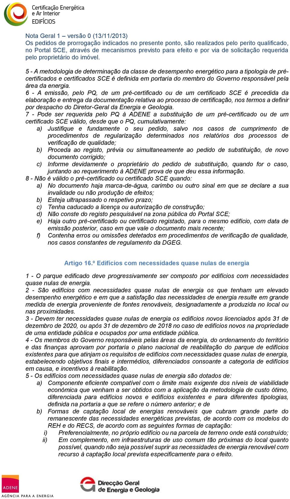 5 - A metodologia de determinação da classe de desempenho energético para a tipologia de précertificados e certificados SCE é definida em portaria do membro do Governo responsável pela área da