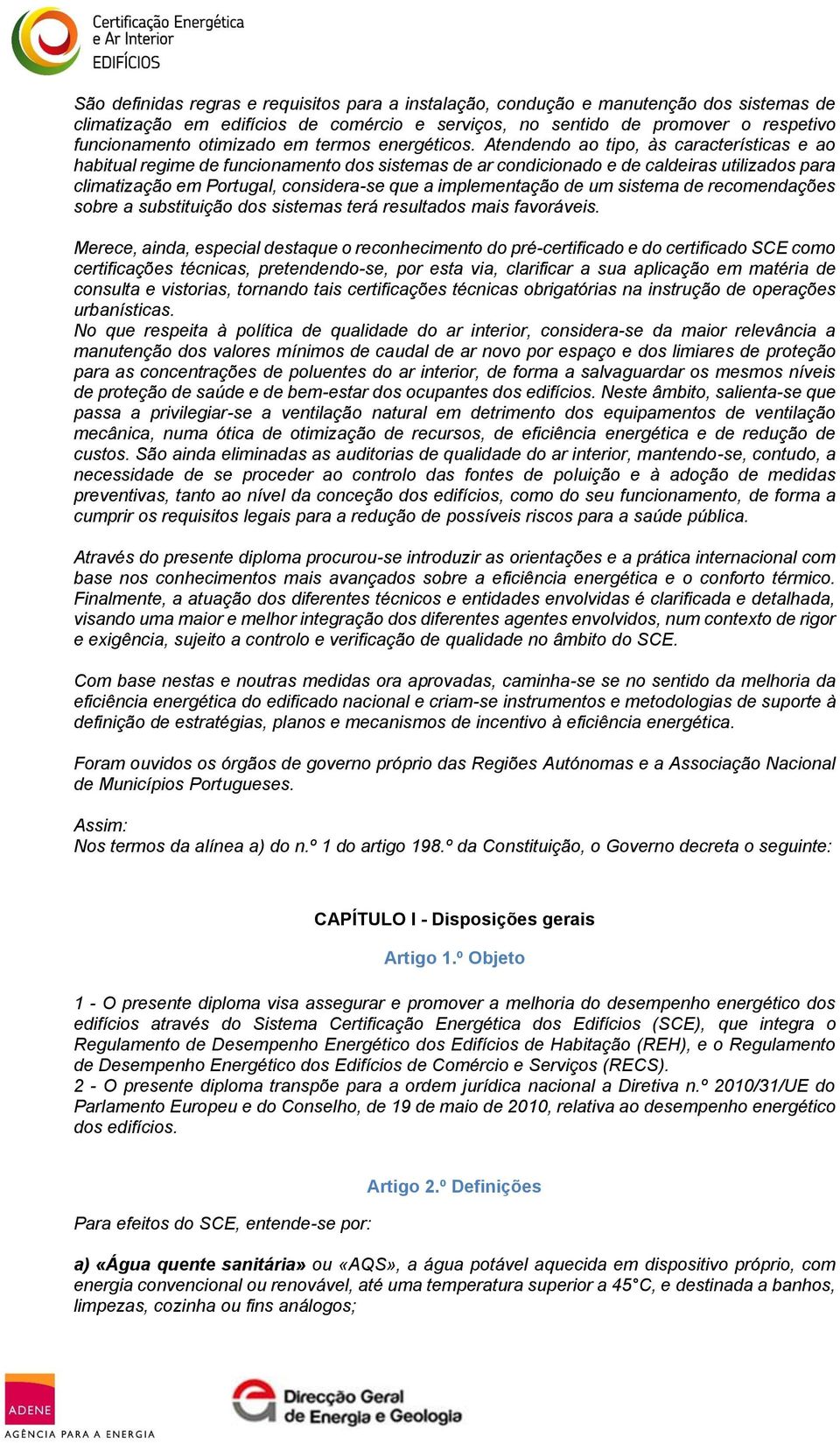 Atendendo ao tipo, às características e ao habitual regime de funcionamento dos sistemas de ar condicionado e de caldeiras utilizados para climatização em Portugal, considera-se que a implementação