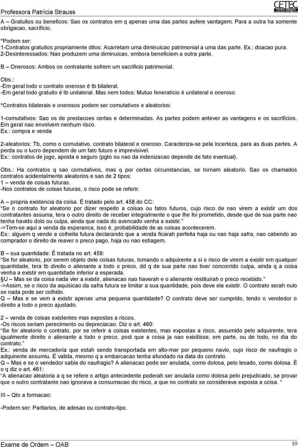 2-Desinteressados: Nao produzem uma diminuicao, embora beneficiem a outra parte. B Onerosos: Ambos os contratante sofrem um sacrificio patrimonial. Obs.