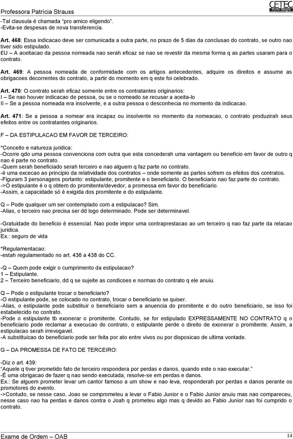 U A aceitacao da pessoa nomeada nao serah eficaz se nao se revestir da mesma forma q as partes usaram para o contrato. Art.