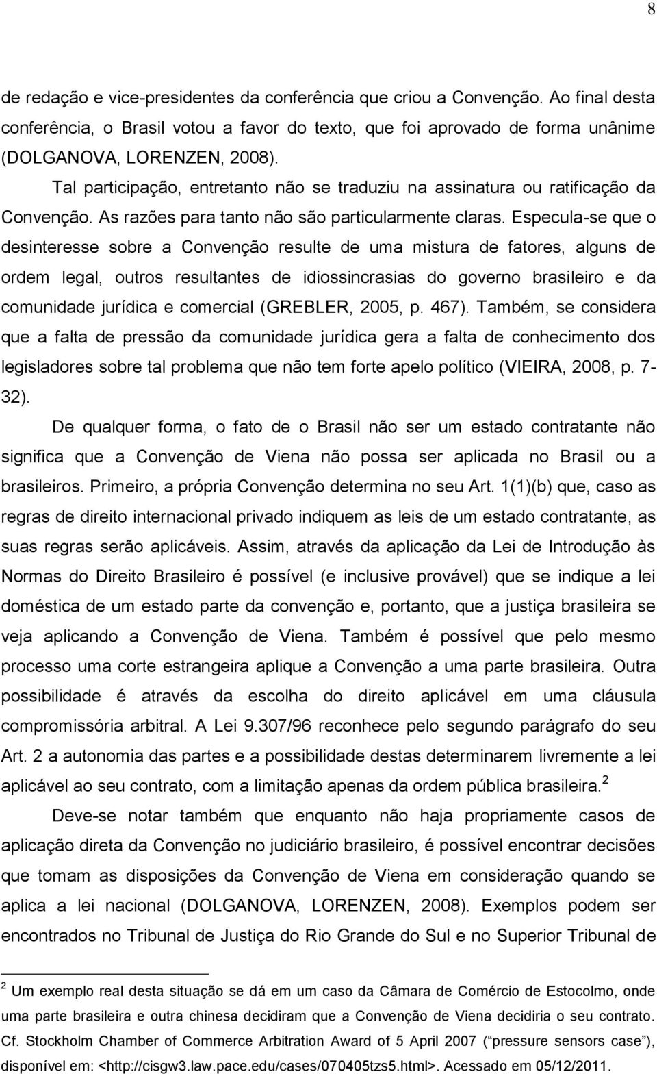 Especula-se que o desinteresse sobre a Convenção resulte de uma mistura de fatores, alguns de ordem legal, outros resultantes de idiossincrasias do governo brasileiro e da comunidade jurídica e