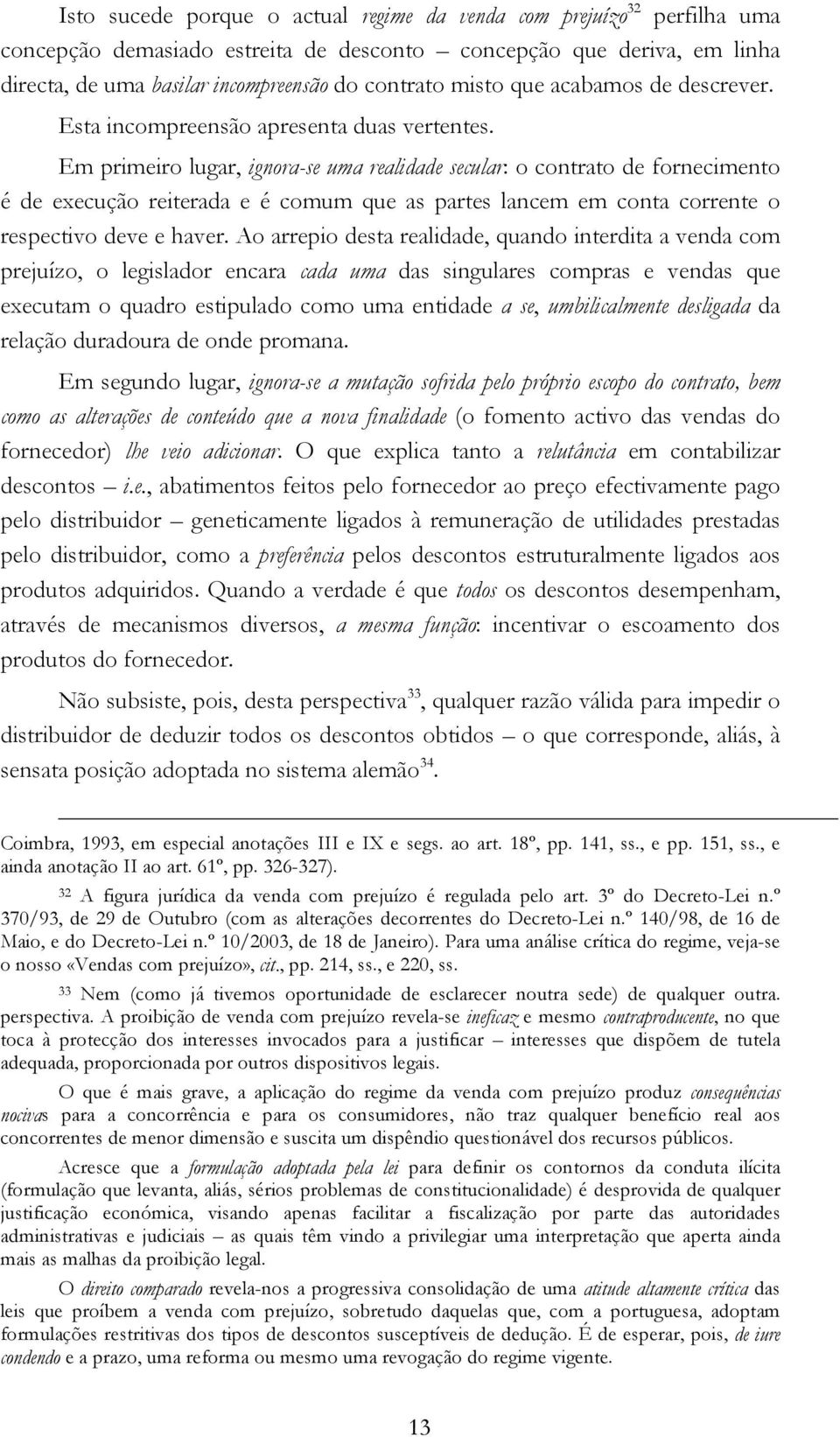 Em primeiro lugar, ignora-se uma realidade secular: o contrato de fornecimento é de execução reiterada e é comum que as partes lancem em conta corrente o respectivo deve e haver.