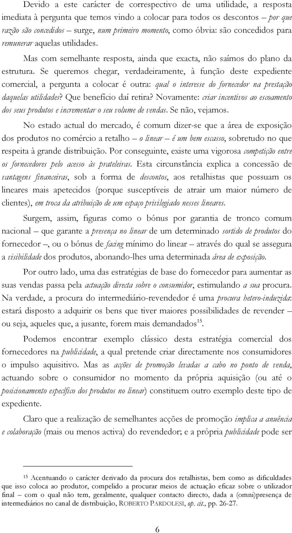 Se queremos chegar, verdadeiramente, à função deste expediente comercial, a pergunta a colocar é outra: qual o interesse do fornecedor na prestação daquelas utilidades? Que benefício daí retira?