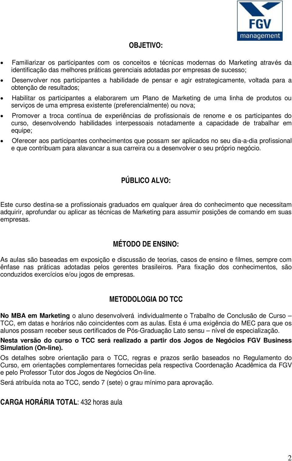 de uma empresa existente (preferencialmente) ou nova; Promover a troca contínua de experiências de profissionais de renome e os participantes do curso, desenvolvendo habilidades interpessoais