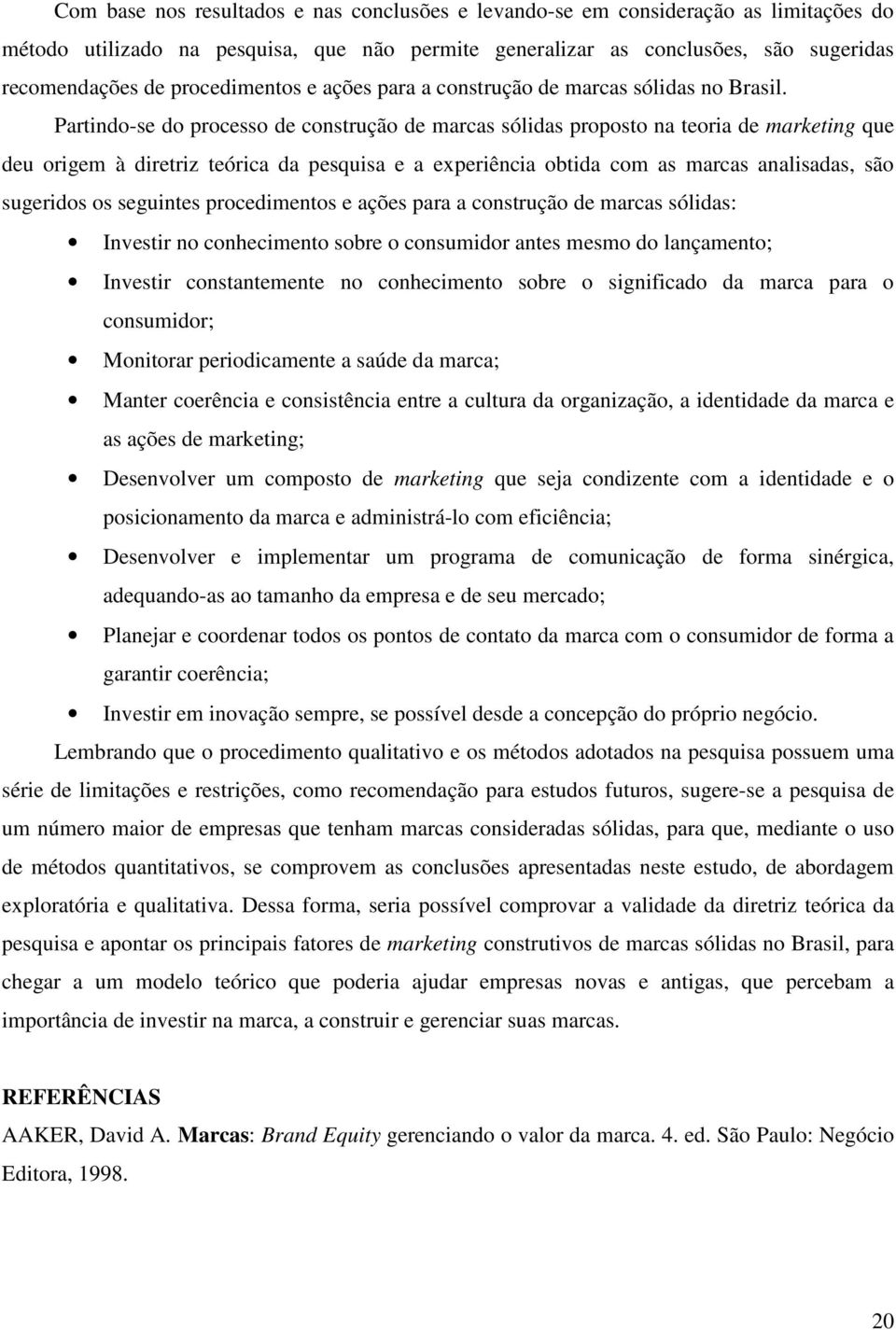 Partindo-se do processo de construção de marcas sólidas proposto na teoria de marketing que deu origem à diretriz teórica da pesquisa e a experiência obtida com as marcas analisadas, são sugeridos os