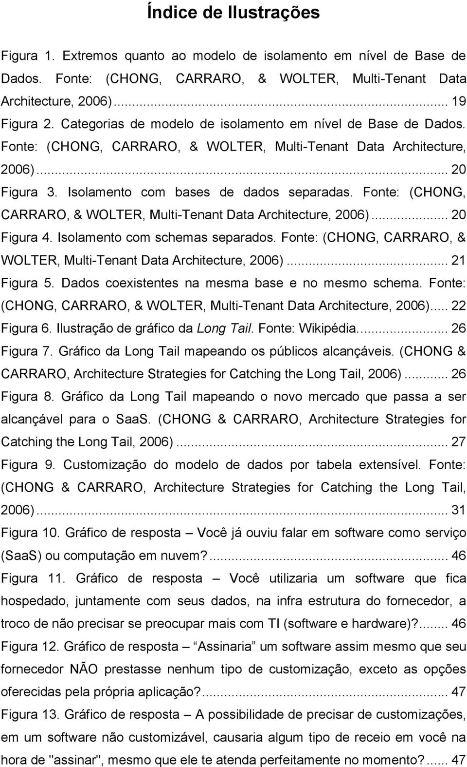 Fonte: (CHONG, CARRARO, & WOLTER, Multi-Tenant Data Architecture, 2006)... 20 Figura 4. Isolamento com schemas separados. Fonte: (CHONG, CARRARO, & WOLTER, Multi-Tenant Data Architecture, 2006).