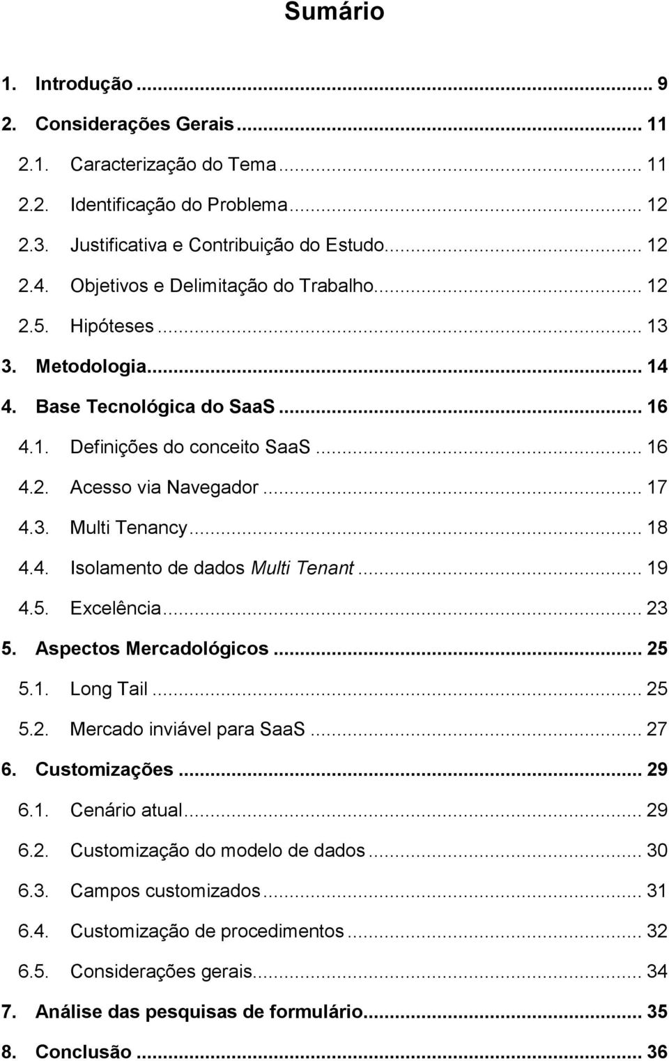 .. 18 4.4. Isolamento de dados Multi Tenant... 19 4.5. Excelência... 23 5. Aspectos Mercadológicos... 25 5.1. Long Tail... 25 5.2. Mercado inviável para SaaS... 27 6. Customizações... 29 6.1. Cenário atual.