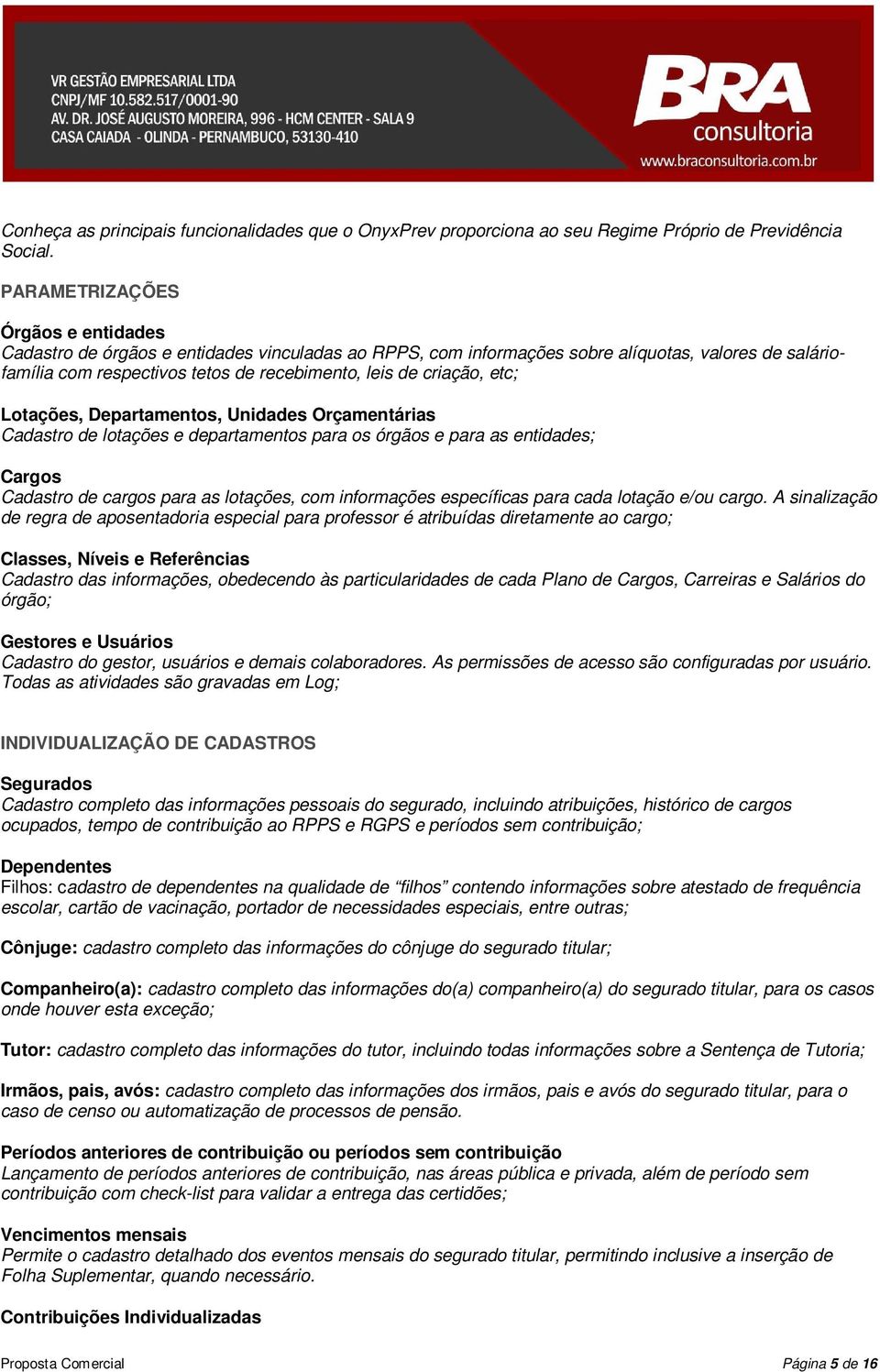 etc; Lotações, Departamentos, Unidades Orçamentárias Cadastro de lotações e departamentos para os órgãos e para as entidades; Cargos Cadastro de cargos para as lotações, com informações específicas