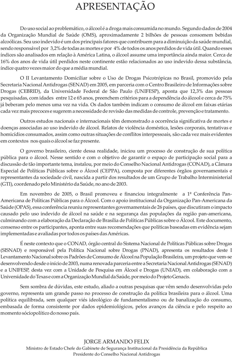 Seu uso indevido é um dos principais fatores que contribuem para a diminuição da saúde mundial, sendo responsável por,% de todas as mortes e por % de todos os anos perdidos de vida útil.