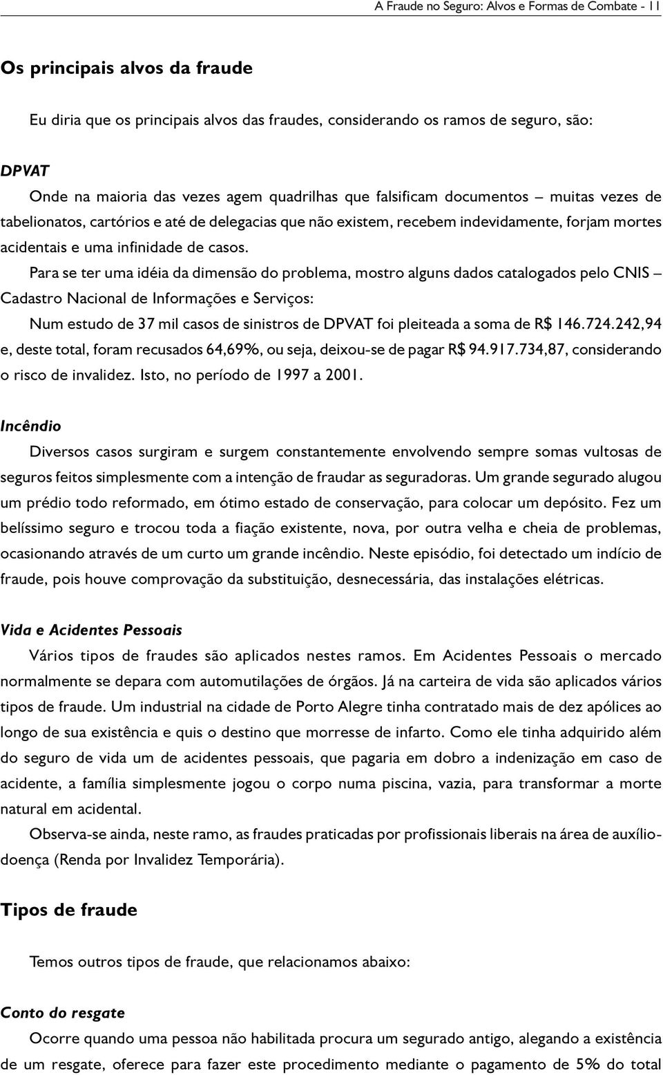 Para se ter uma idéia da dimesão do problema, mostro algus dados catalogados pelo CNIS Cadastro Nacioal de Iformações e Serviços: Num estudo de 37 mil casos de siistros de DPVAT foi pleiteada a soma