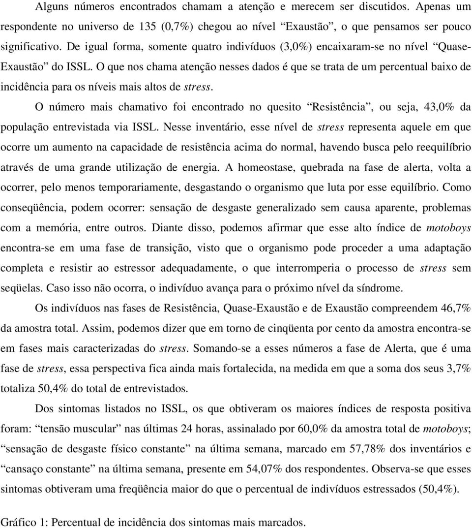 O que nos chama atenção nesses dados é que se trata de um percentual baixo de incidência para os níveis mais altos de stress.