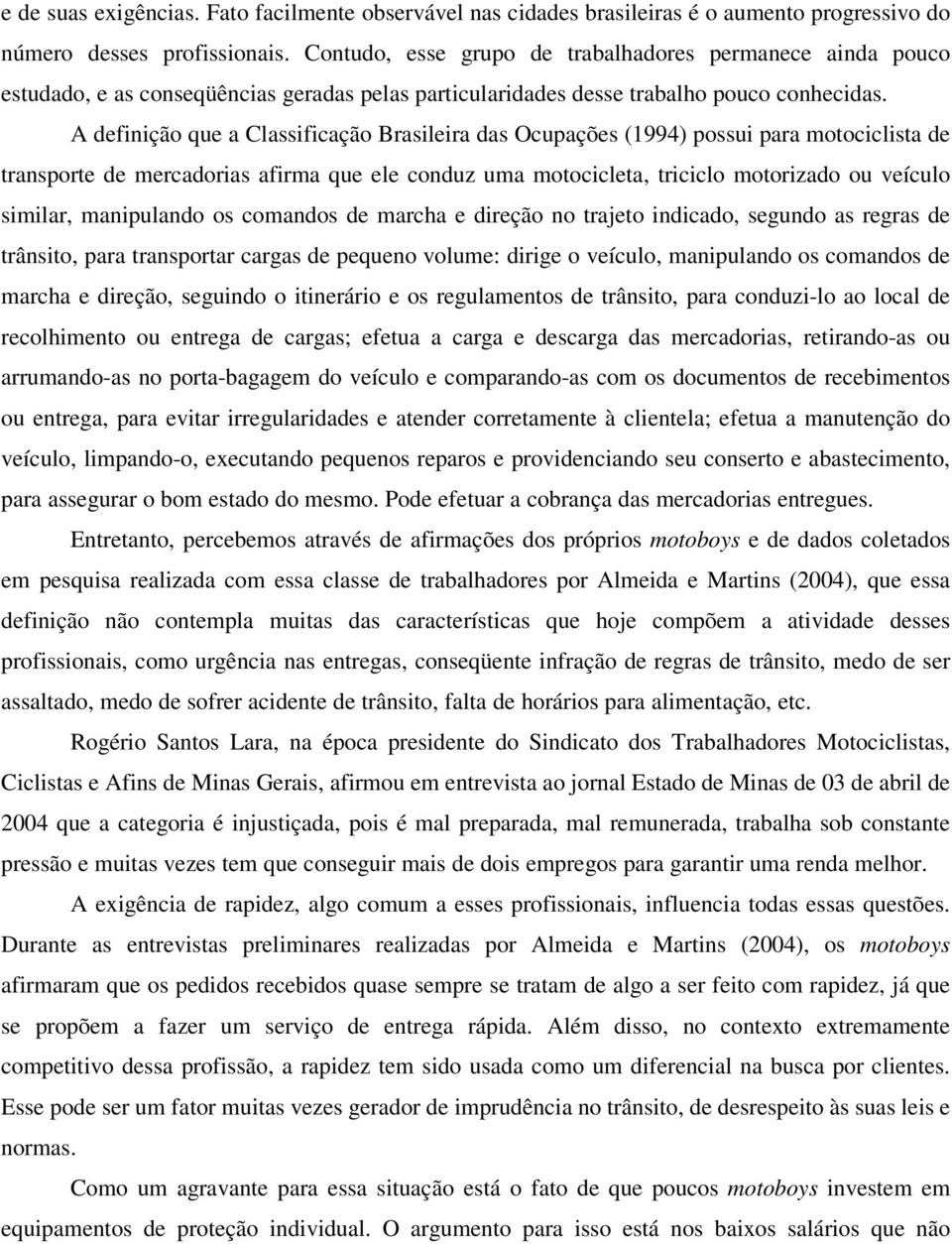 A definição que a Classificação Brasileira das Ocupações (1994) possui para motociclista de transporte de mercadorias afirma que ele conduz uma motocicleta, triciclo motorizado ou veículo similar,