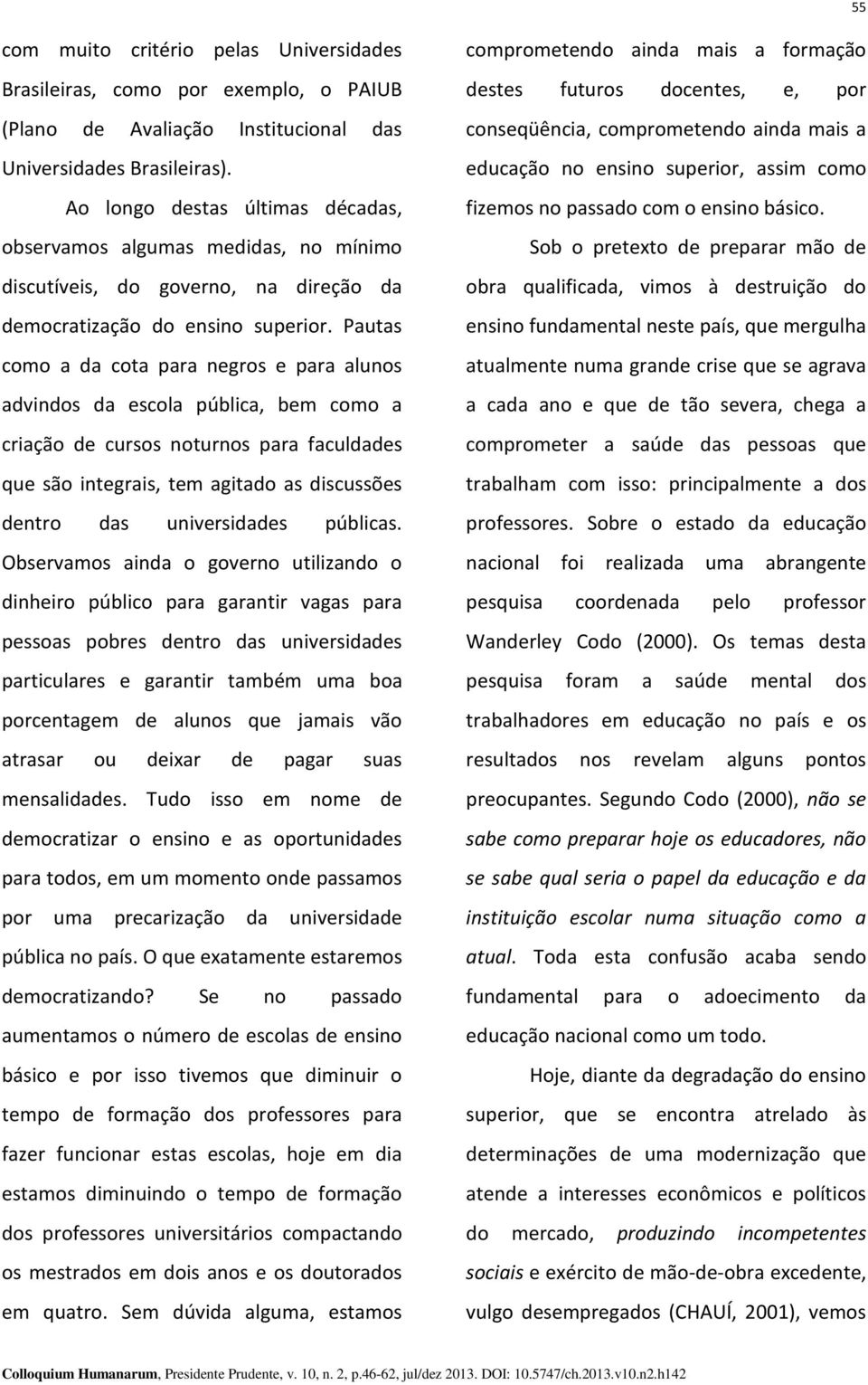 Pautas como a da cota para negros e para alunos advindos da escola pública, bem como a criação de cursos noturnos para faculdades que são integrais, tem agitado as discussões dentro das universidades