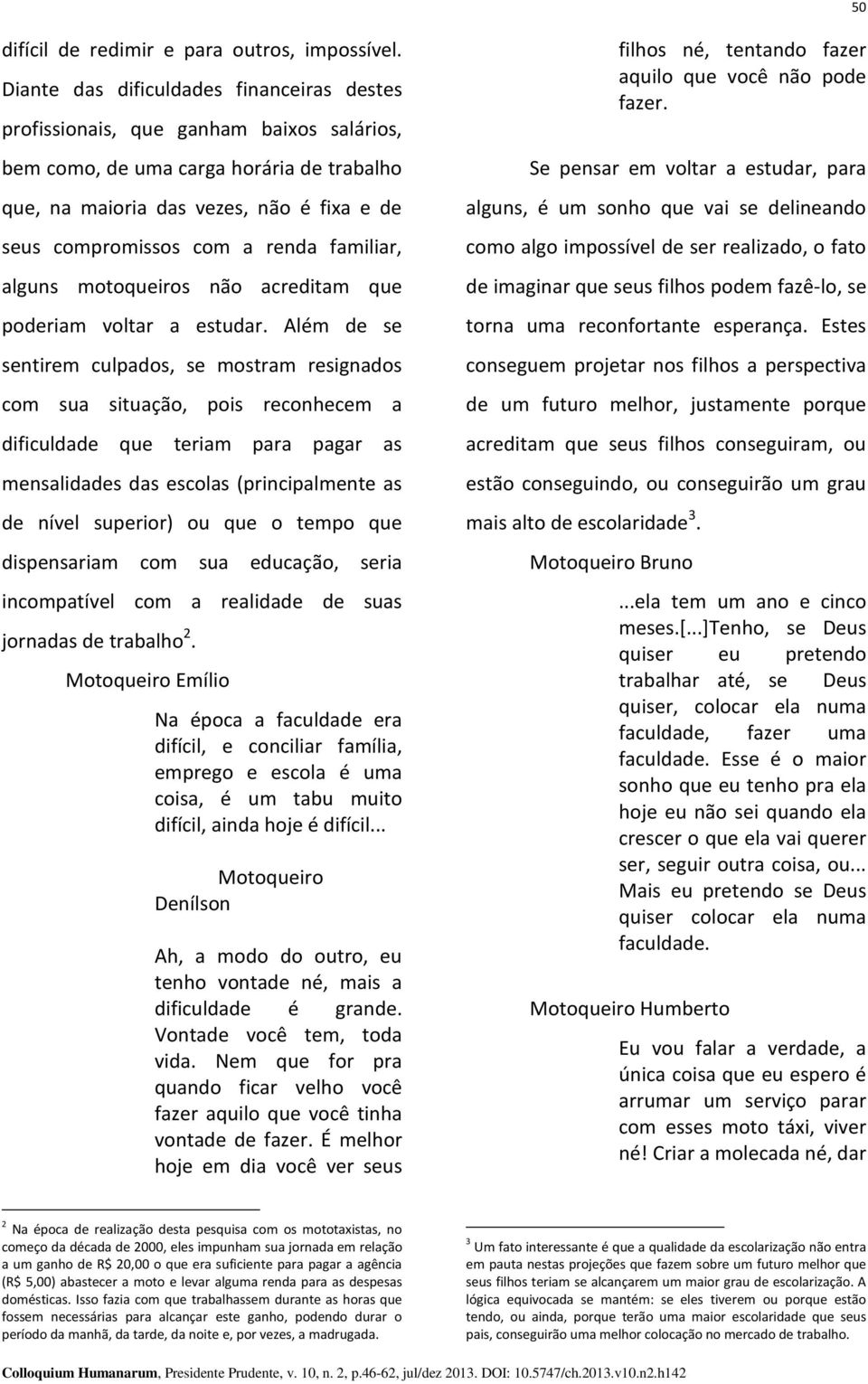 renda familiar, alguns motoqueiros não acreditam que poderiam voltar a estudar.