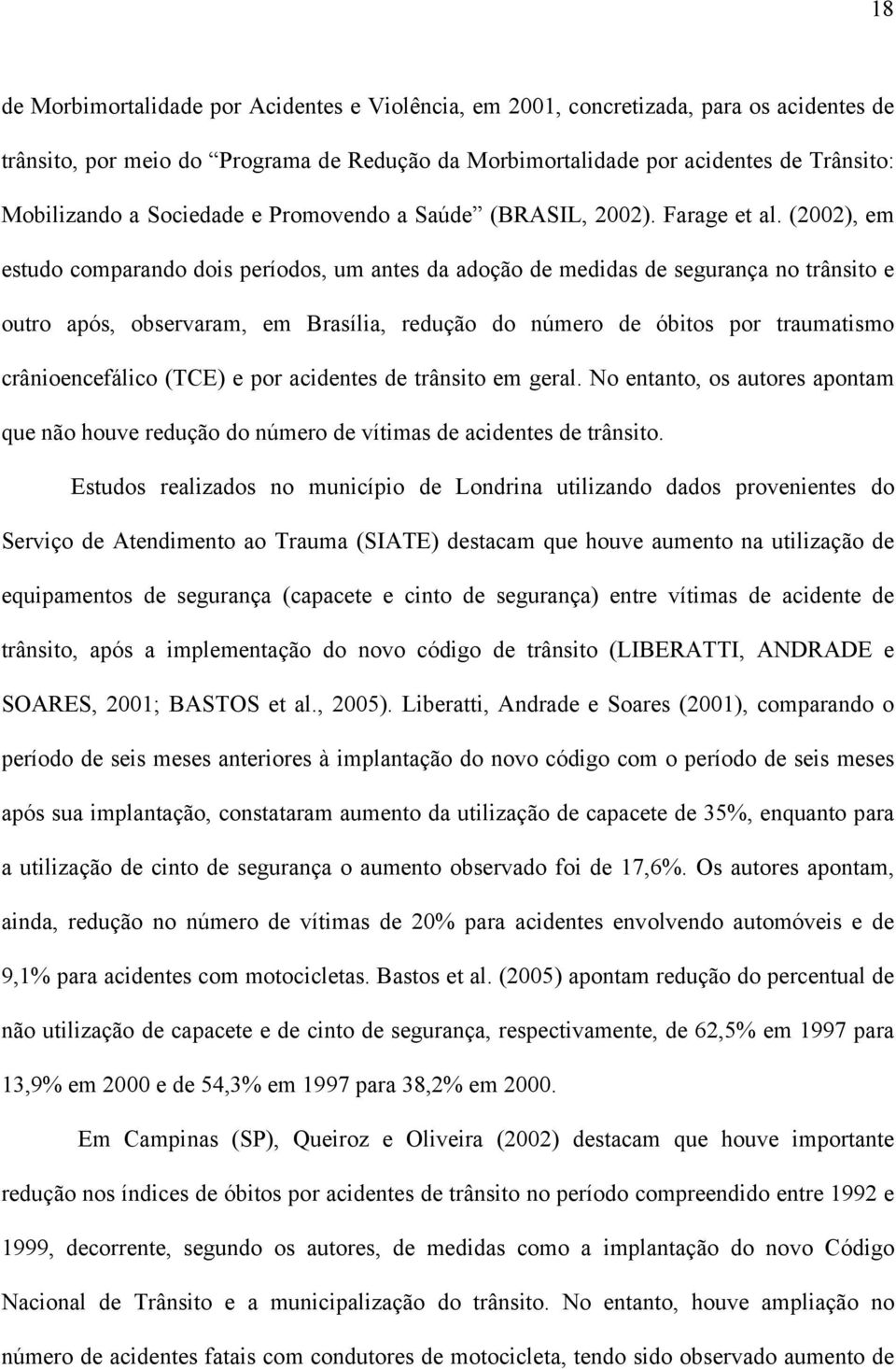 (2002), em estudo comparando dois períodos, um antes da adoção de medidas de segurança no trânsito e outro após, observaram, em Brasília, redução do número de óbitos por traumatismo crânioencefálico