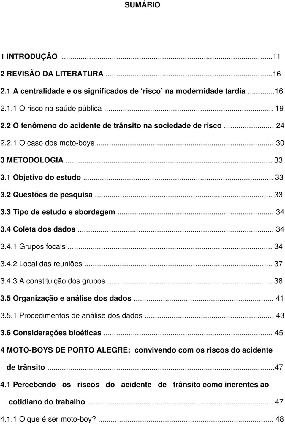 .. 34 3.4 Coleta dos dados... 34 3.4.1 Grupos focais... 34 3.4.2 Local das reuniões... 37 3.4.3 A constituição dos grupos... 38 3.5 Organização e análise dos dados... 41 3.5.1 Procedimentos de análise dos dados.