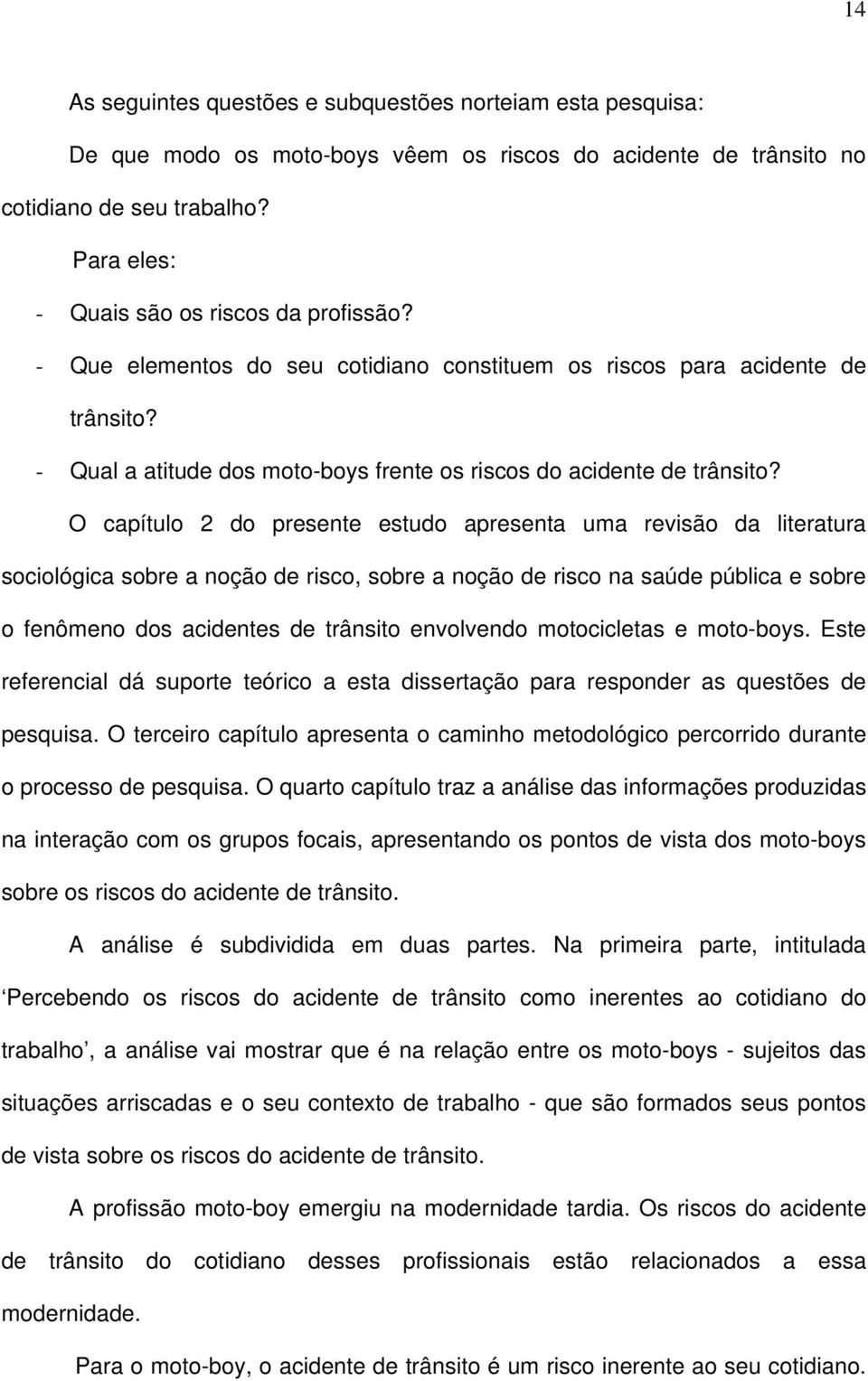 O capítulo 2 do presente estudo apresenta uma revisão da literatura sociológica sobre a noção de risco, sobre a noção de risco na saúde pública e sobre o fenômeno dos acidentes de trânsito envolvendo