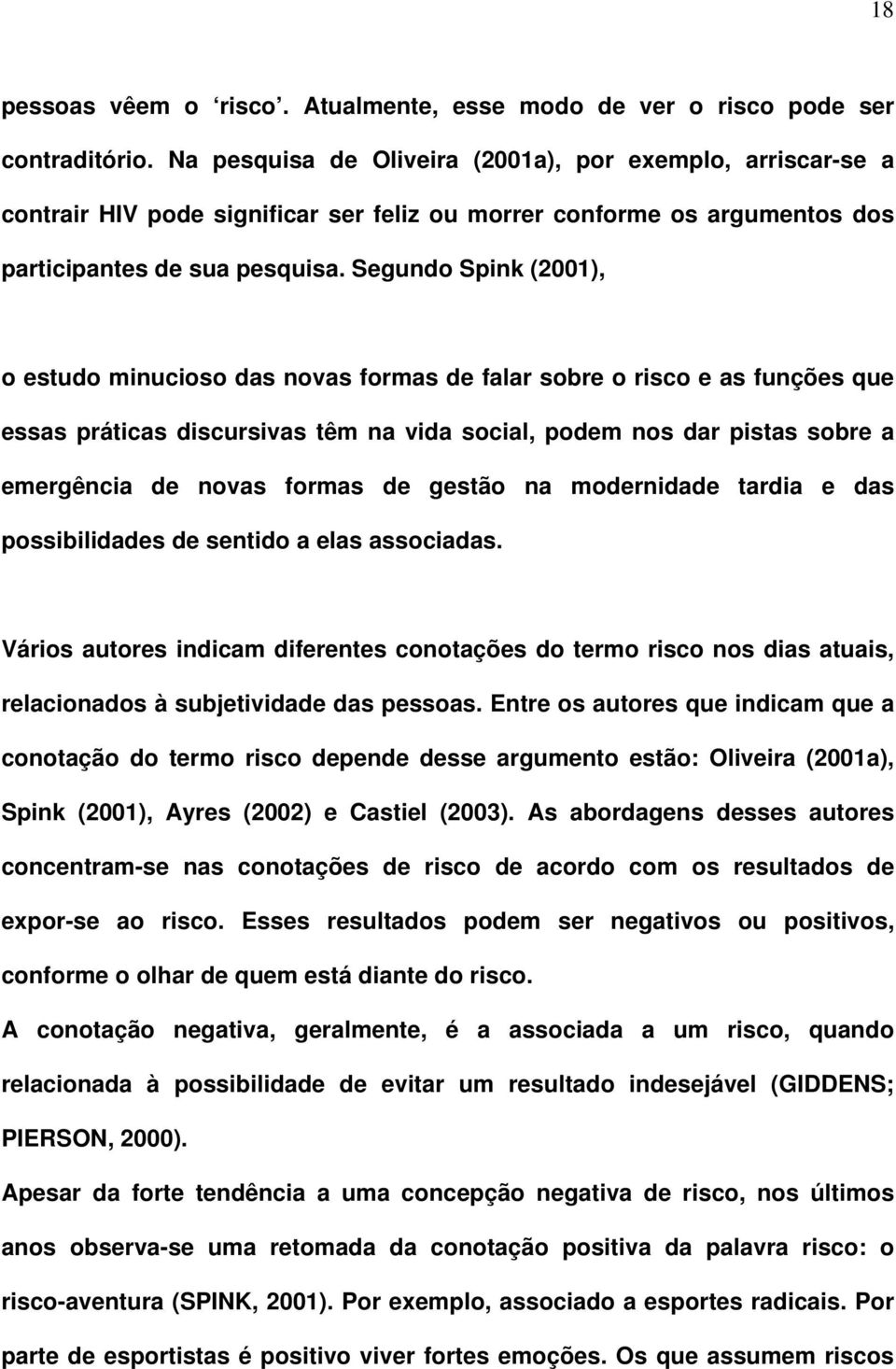 Segundo Spink (2001), o estudo minucioso das novas formas de falar sobre o risco e as funções que essas práticas discursivas têm na vida social, podem nos dar pistas sobre a emergência de novas