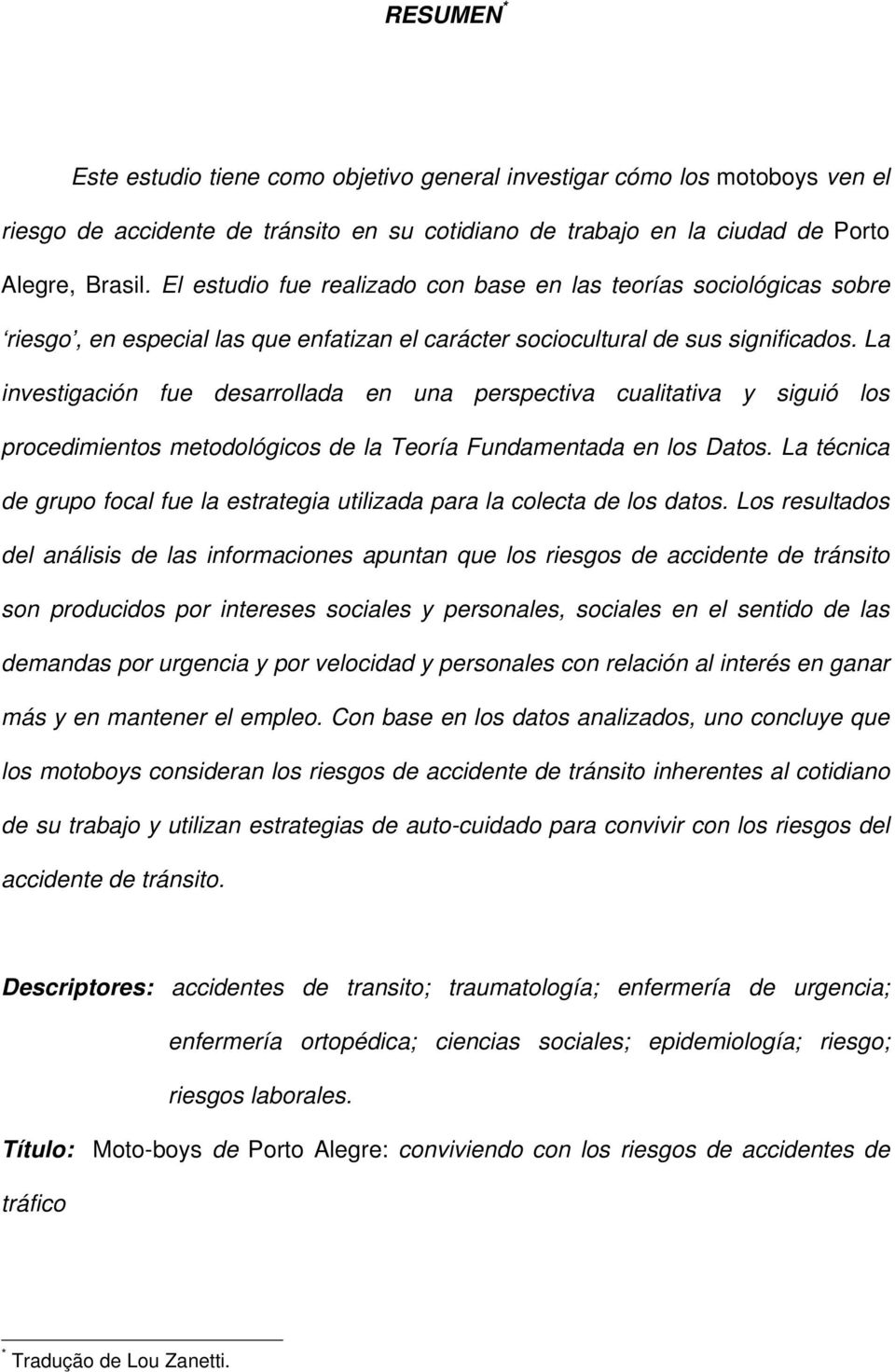 La investigación fue desarrollada en una perspectiva cualitativa y siguió los procedimientos metodológicos de la Teoría Fundamentada en los Datos.