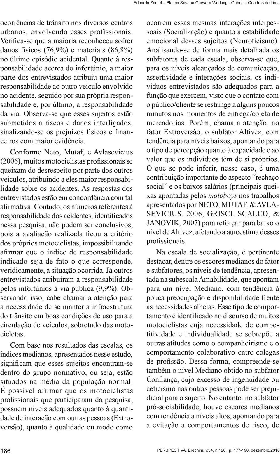 Quanto à responsabilidade acerca do infortúnio, a maior parte dos entrevistados atribuiu uma maior responsabilidade ao outro veículo envolvido no acidente, seguido por sua própria responsabilidade e,