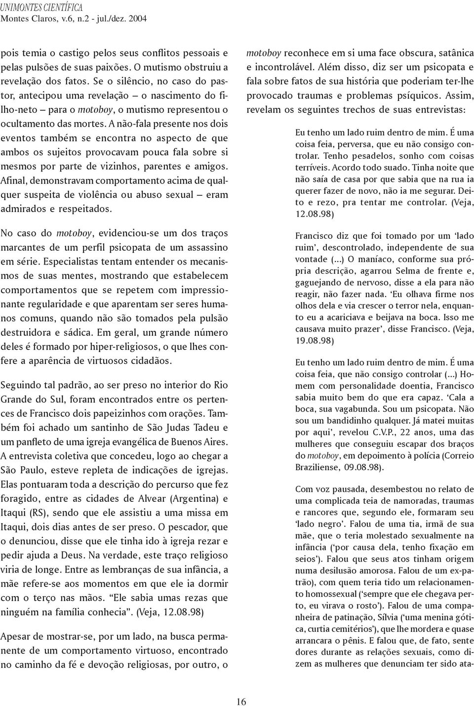 A não-fala presente nos dois eventos também se encontra no aspecto de que ambos os sujeitos provocavam pouca fala sobre si mesmos por parte de vizinhos, parentes e amigos.