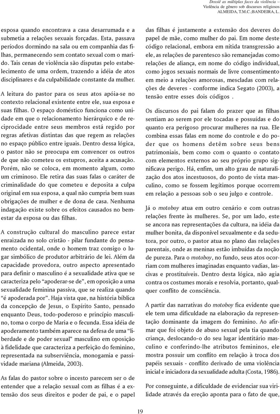 Tais cenas de violência são disputas pelo estabelecimento de uma ordem, trazendo a idéia de atos disciplinares e da culpabilidade constante da mulher.