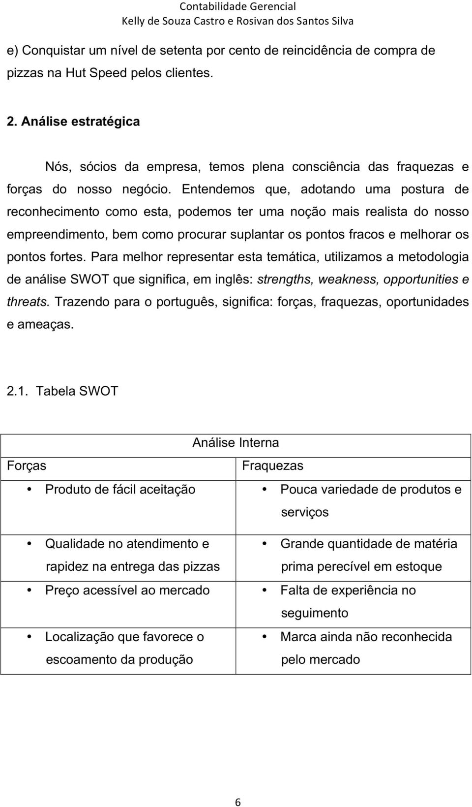 Entendemos que, adotando uma postura de reconhecimento como esta, podemos ter uma noção mais realista do nosso empreendimento, bem como procurar suplantar os pontos fracos e melhorar os pontos fortes.