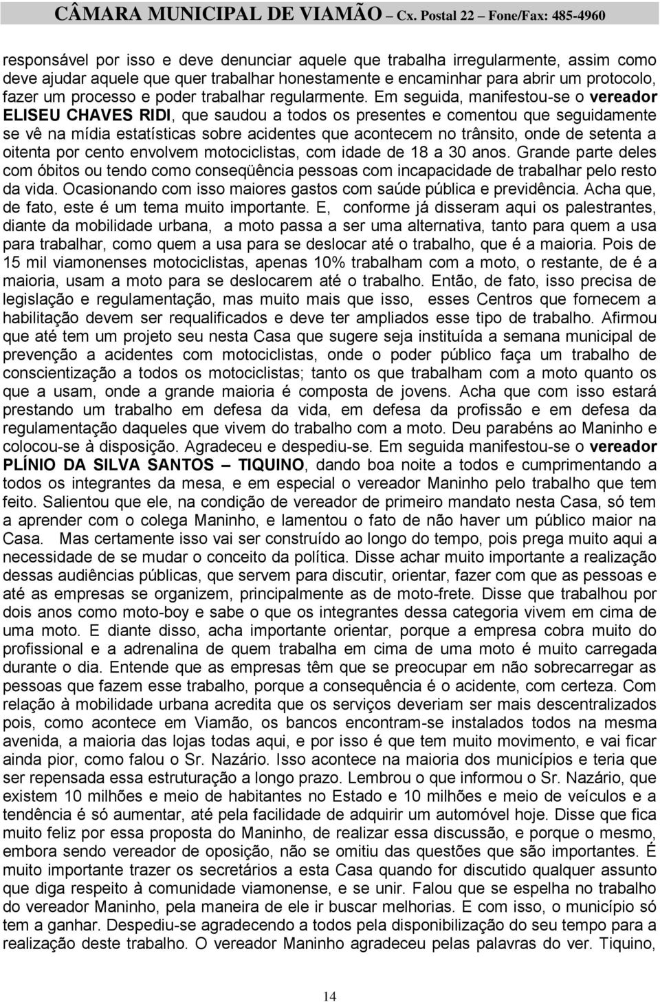 Em seguida, manifestou-se o vereador ELISEU CHAVES RIDI, que saudou a todos os presentes e comentou que seguidamente se vê na mídia estatísticas sobre acidentes que acontecem no trânsito, onde de