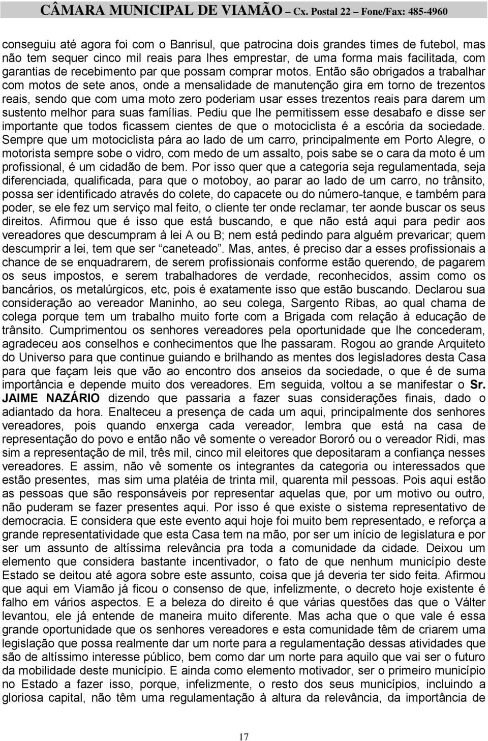 Então são obrigados a trabalhar com motos de sete anos, onde a mensalidade de manutenção gira em torno de trezentos reais, sendo que com uma moto zero poderiam usar esses trezentos reais para darem