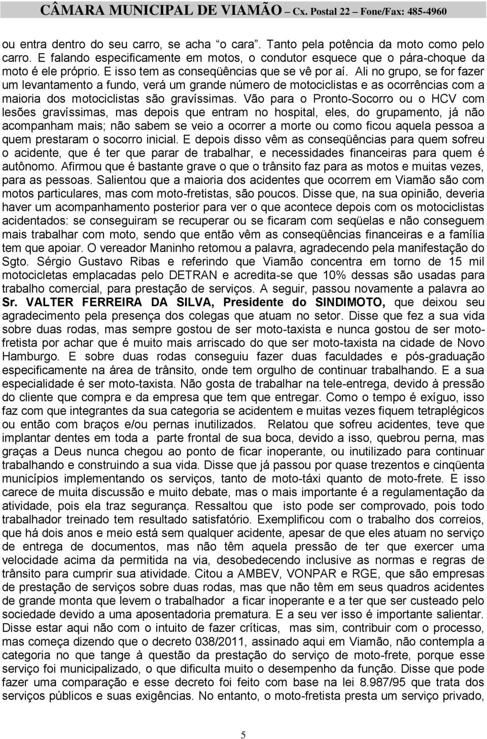 Ali no grupo, se for fazer um levantamento a fundo, verá um grande número de motociclistas e as ocorrências com a maioria dos motociclistas são gravíssimas.