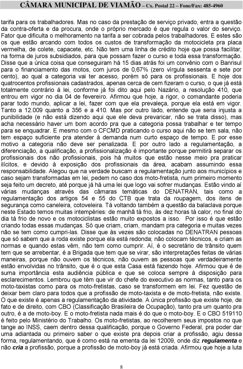 E estes são os que estão arcando com todos os custos de transformação da motocicleta pra placa vermelha, de colete, capacete, etc.