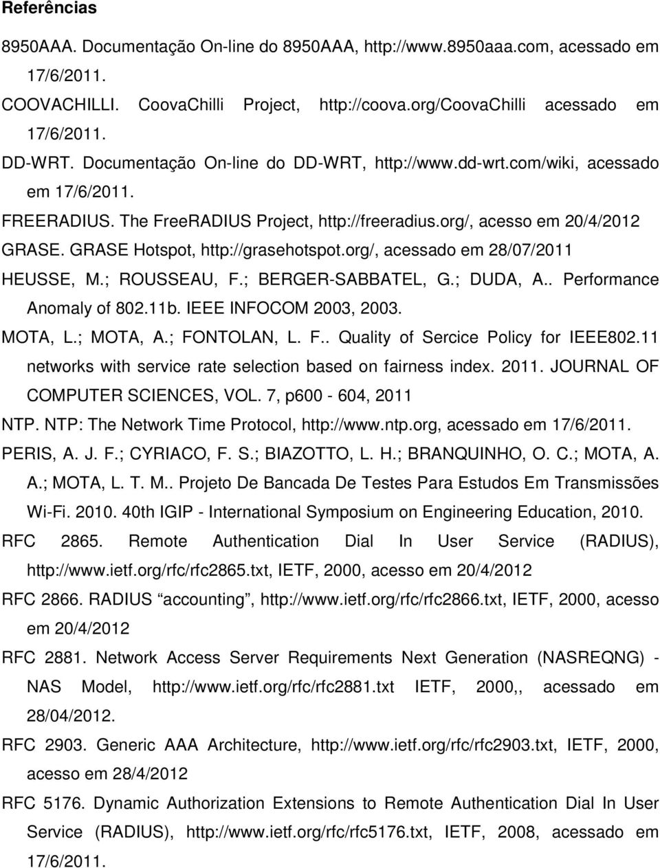 GRASE Hotspot, http://grasehotspot.org/, acessado em 28/07/2011 HEUSSE, M.; ROUSSEAU, F.; BERGER-SABBATEL, G.; DUDA, A.. Performance Anomaly of 802.11b. IEEE INFOCOM 2003, 2003. MOTA, L.; MOTA, A.