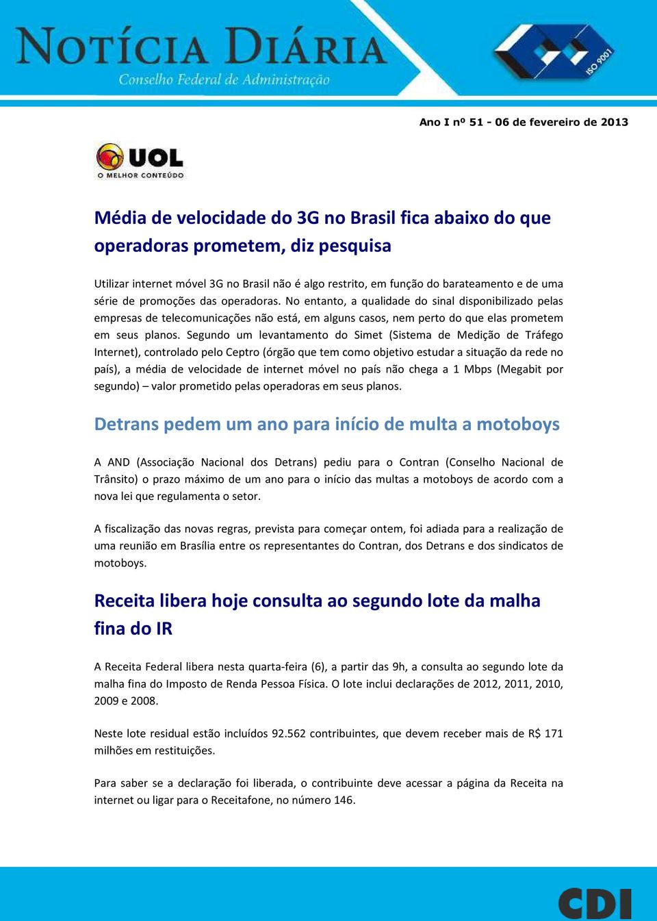 No entanto, a qualidade do sinal disponibilizado pelas empresas de telecomunicações não está, em alguns casos, nem perto do que elas prometem em seus planos.