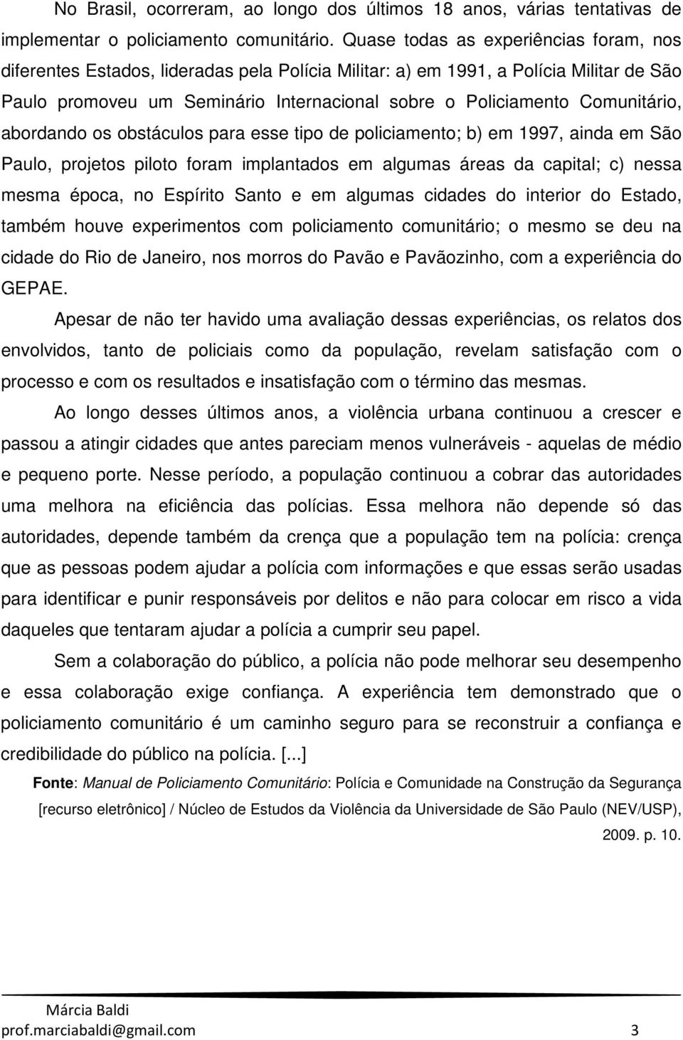 Comunitário, abordando os obstáculos para esse tipo de policiamento; b) em 1997, ainda em São Paulo, projetos piloto foram implantados em algumas áreas da capital; c) nessa mesma época, no Espírito