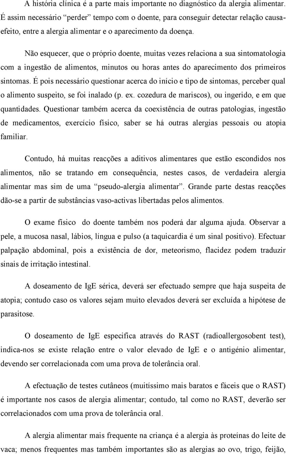 Não esquecer, que o próprio doente, muitas vezes relaciona a sua sintomatologia com a ingestão de alimentos, minutos ou horas antes do aparecimento dos primeiros sintomas.