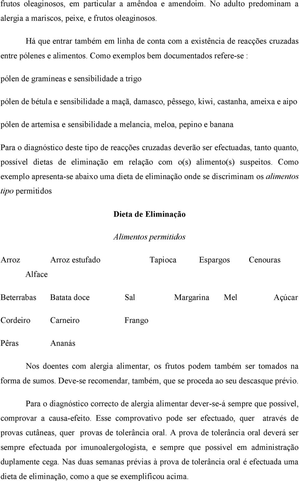 Como exemplos bem documentados refere-se : pólen de gramíneas e sensibilidade a trigo pólen de bétula e sensibilidade a maçã, damasco, pêssego, kiwi, castanha, ameixa e aipo pólen de artemisa e