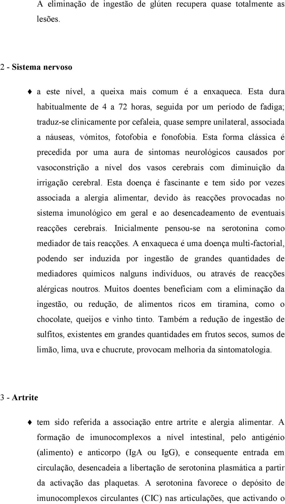 Esta forma clássica é precedida por uma aura de sintomas neurológicos causados por vasoconstrição a nível dos vasos cerebrais com diminuição da irrigação cerebral.