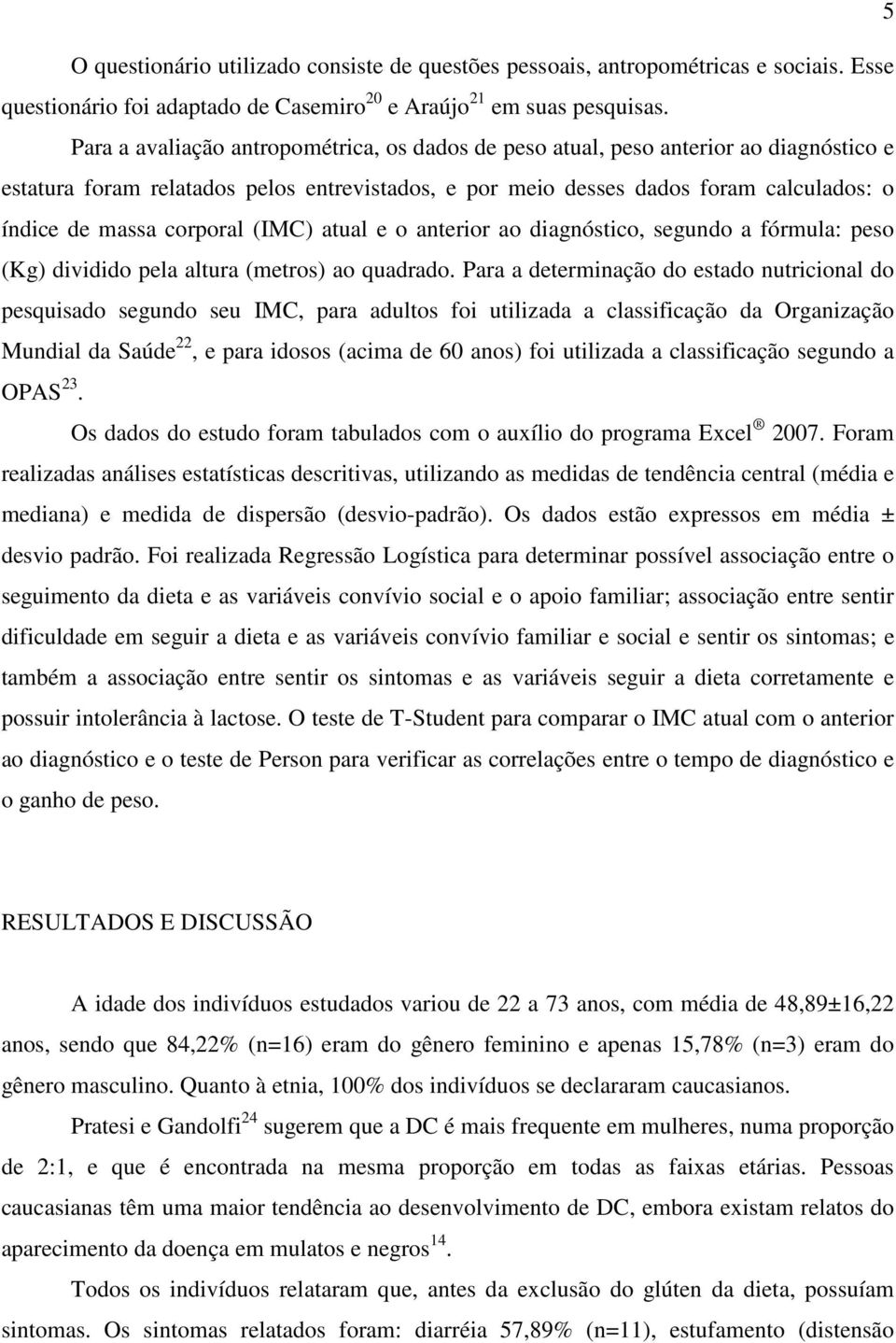 corporal (IMC) atual e o anterior ao diagnóstico, segundo a fórmula: peso (Kg) dividido pela altura (metros) ao quadrado.