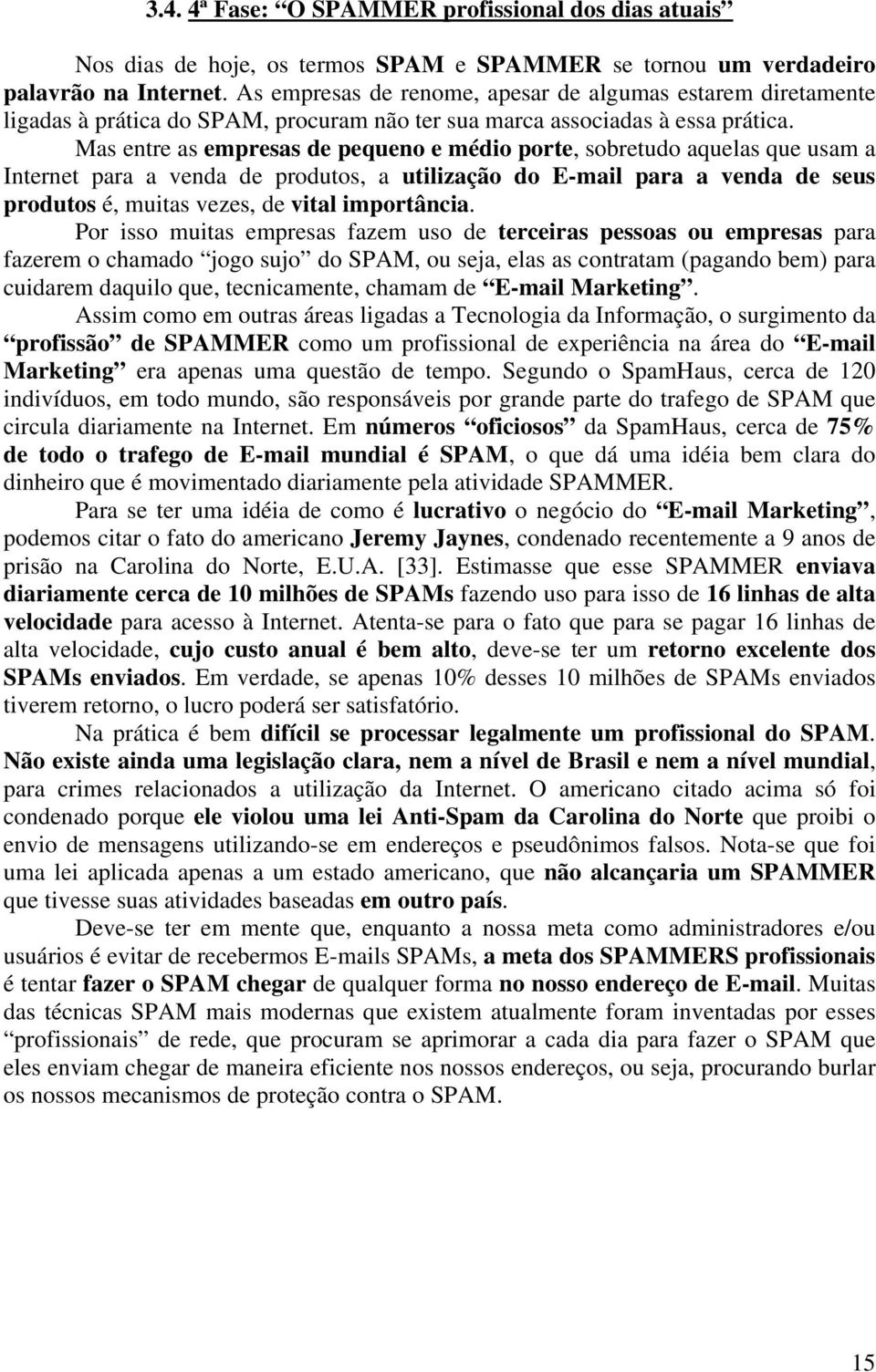 Mas entre as empresas de pequeno e médio porte, sobretudo aquelas que usam a Internet para a venda de produtos, a utilização do E-mail para a venda de seus produtos é, muitas vezes, de vital